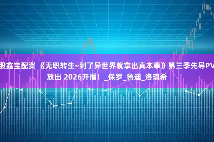 股鑫宝配资 《无职转生~到了异世界就拿出真本事》第三季先导PV放出 2026开播！_保罗_鲁迪_洛琪希