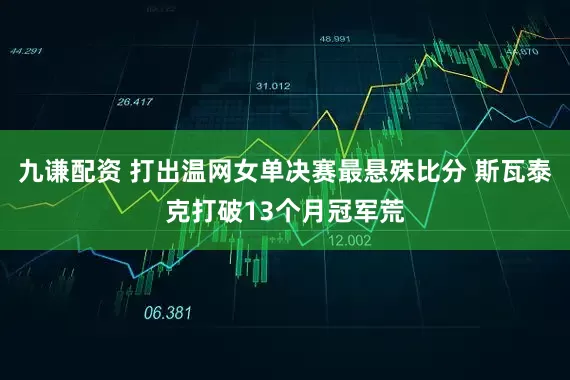 九谦配资 打出温网女单决赛最悬殊比分 斯瓦泰克打破13个月冠军荒