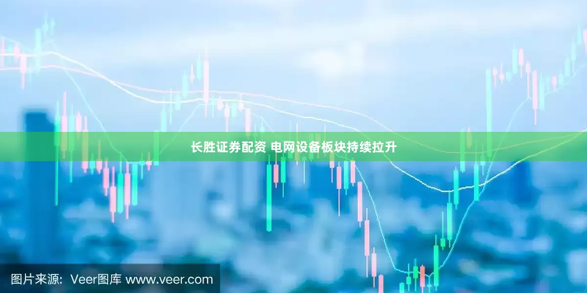 长胜证券配资 电网设备板块持续拉升
