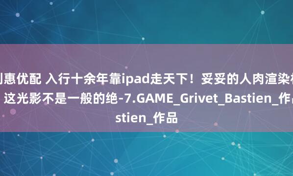 创惠优配 入行十余年靠ipad走天下！妥妥的人肉渲染机，这光影不是一般的绝-7.GAME_Grivet_Bastien_作品