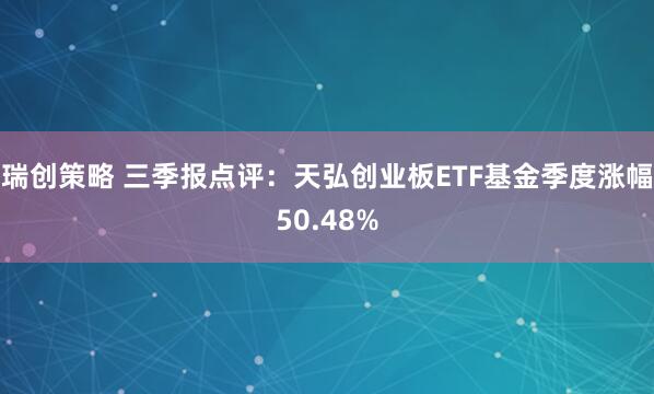 瑞创策略 三季报点评：天弘创业板ETF基金季度涨幅50.48%
