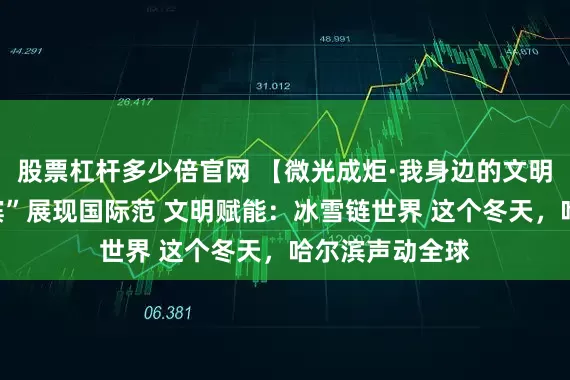 股票杠杆多少倍官网 【微光成炬·我身边的文明故事】“国际滨”展现国际范 文明赋能：冰雪链世界 这个冬天，哈尔滨声动全球